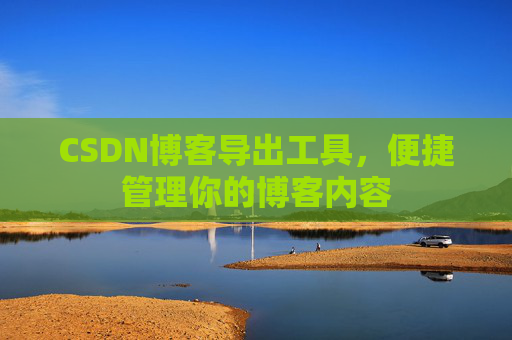 CSDN博客导出工具，便捷管理你的博客内容